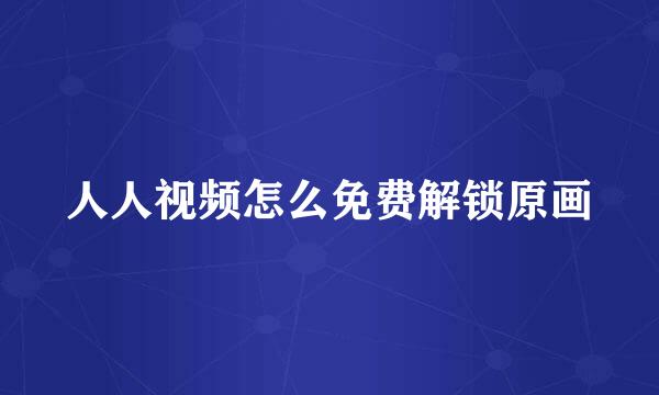 人人视频怎么免费解锁原画