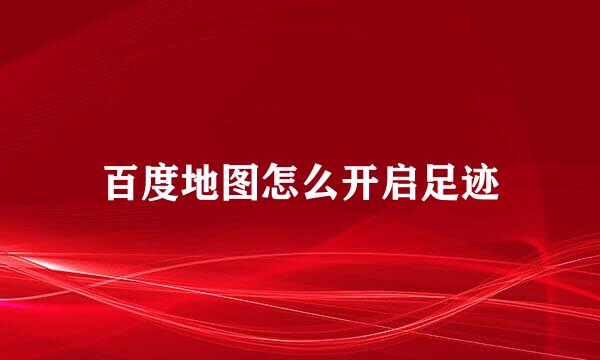 百度地图怎么开启足迹