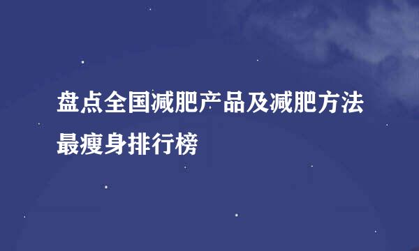 盘点全国减肥产品及减肥方法最瘦身排行榜