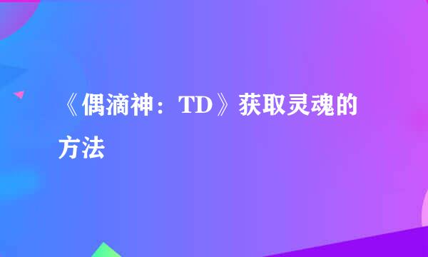 《偶滴神：TD》获取灵魂的方法