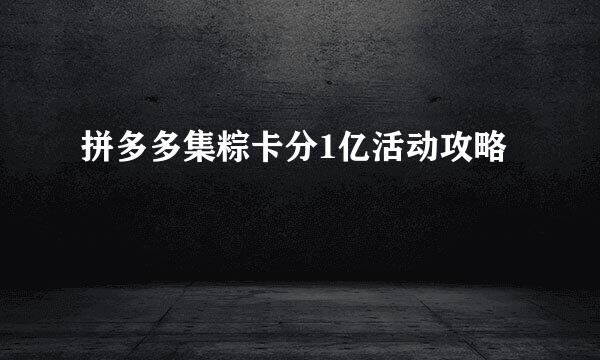 拼多多集粽卡分1亿活动攻略