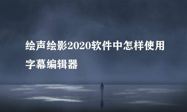 绘声绘影2020软件中怎样使用字幕编辑器
