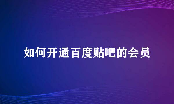 如何开通百度贴吧的会员