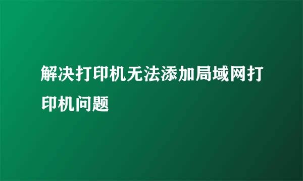 解决打印机无法添加局域网打印机问题
