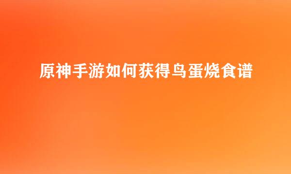 原神手游如何获得鸟蛋烧食谱