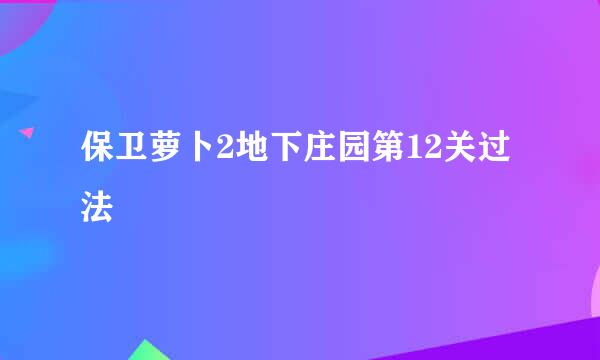 保卫萝卜2地下庄园第12关过法