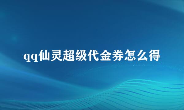 qq仙灵超级代金券怎么得