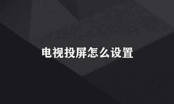 电视投屏怎么设置