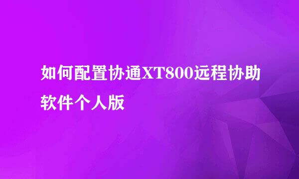 如何配置协通XT800远程协助软件个人版