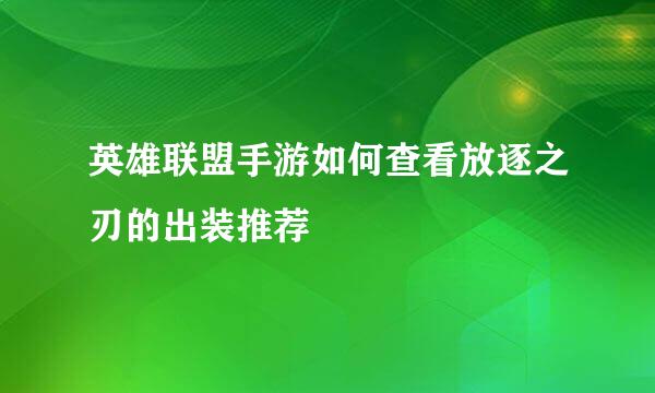 英雄联盟手游如何查看放逐之刃的出装推荐
