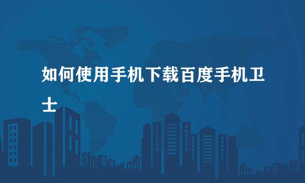 如何使用手机下载百度手机卫士