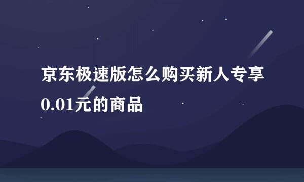 京东极速版怎么购买新人专享0.01元的商品