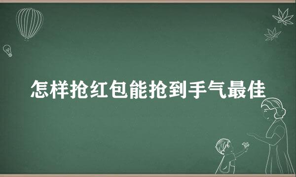 怎样抢红包能抢到手气最佳