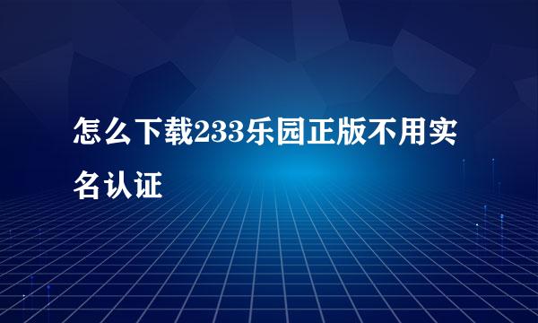 怎么下载233乐园正版不用实名认证
