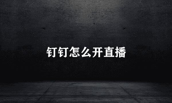 钉钉怎么开直播