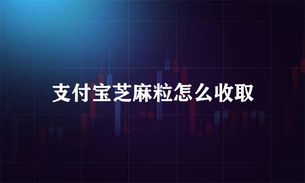 支付宝芝麻粒怎么收取