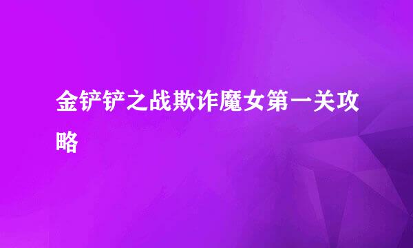 金铲铲之战欺诈魔女第一关攻略