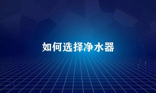 如何选择净水器