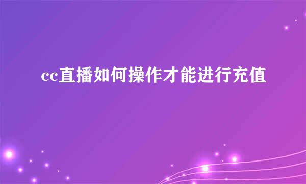 cc直播如何操作才能进行充值
