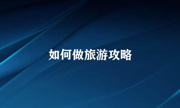 如何做旅游攻略