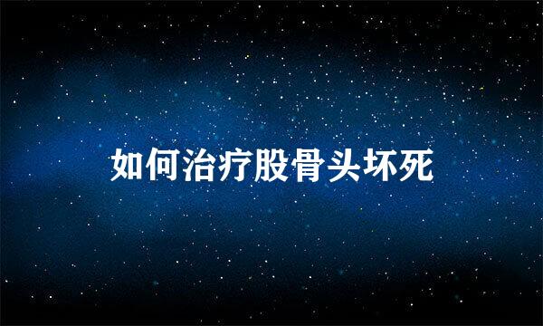 如何治疗股骨头坏死