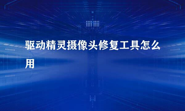 驱动精灵摄像头修复工具怎么用