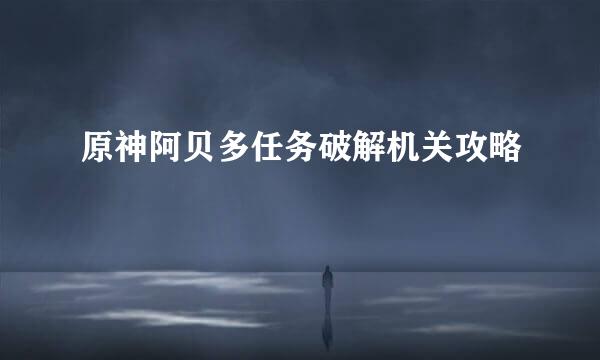 原神阿贝多任务破解机关攻略