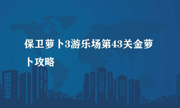 保卫萝卜3游乐场第43关金萝卜攻略
