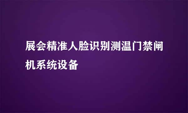 展会精准人脸识别测温门禁闸机系统设备