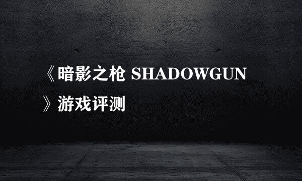 《暗影之枪 SHADOWGUN》游戏评测