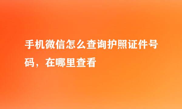 手机微信怎么查询护照证件号码，在哪里查看