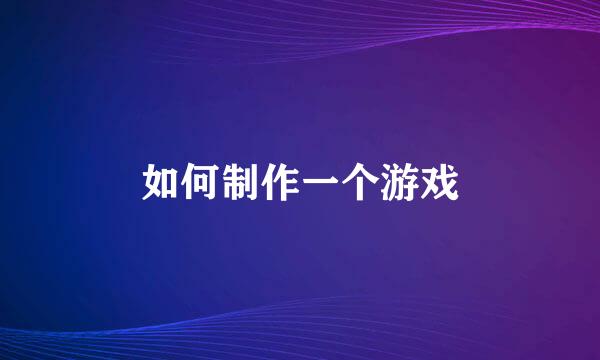如何制作一个游戏