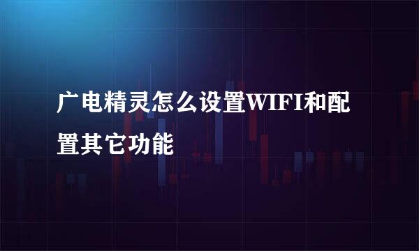 广电精灵怎么设置WIFI和配置其它功能