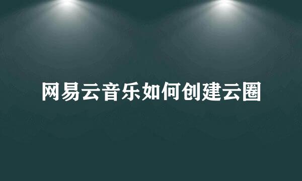 网易云音乐如何创建云圈