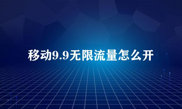 移动9.9无限流量怎么开