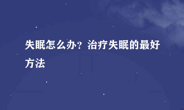 失眠怎么办？治疗失眠的最好方法