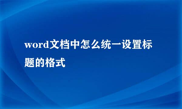 word文档中怎么统一设置标题的格式