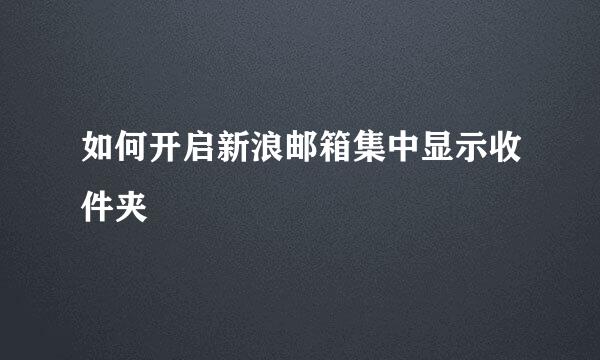 如何开启新浪邮箱集中显示收件夹