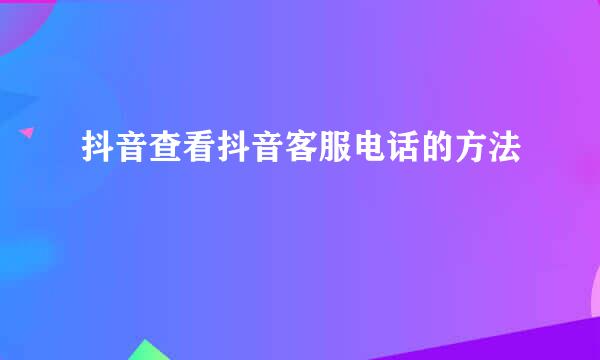 抖音查看抖音客服电话的方法