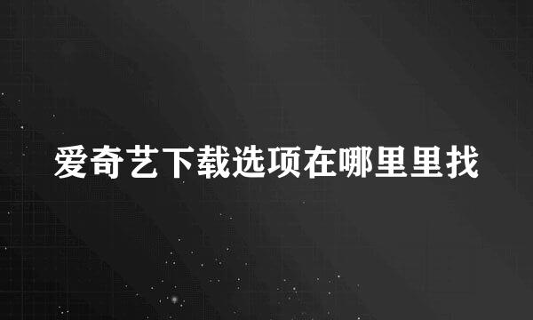 爱奇艺下载选项在哪里里找