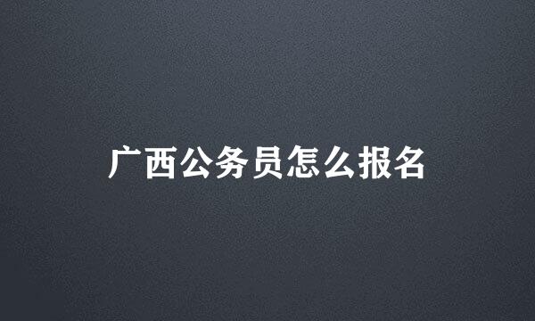 广西公务员怎么报名