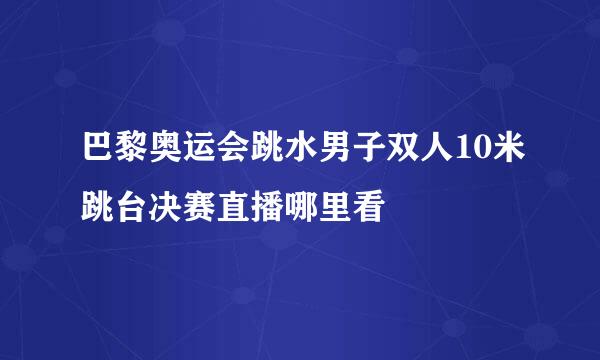 巴黎奥运会跳水男子双人10米跳台决赛直播哪里看