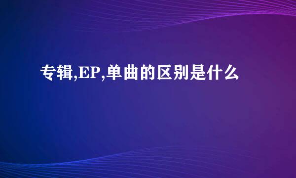 专辑,EP,单曲的区别是什么