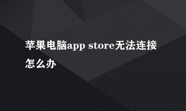 苹果电脑app store无法连接怎么办