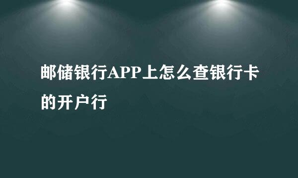 邮储银行APP上怎么查银行卡的开户行