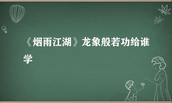 《烟雨江湖》龙象般若功给谁学