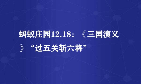 蚂蚁庄园12.18：《三国演义》“过五关斩六将”