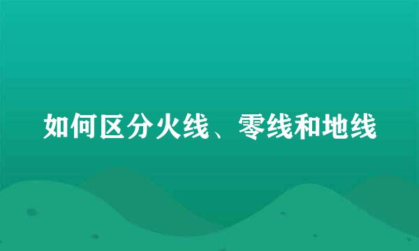 如何区分火线、零线和地线