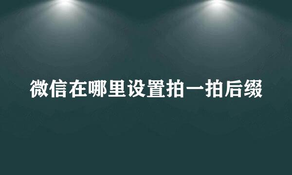 微信在哪里设置拍一拍后缀