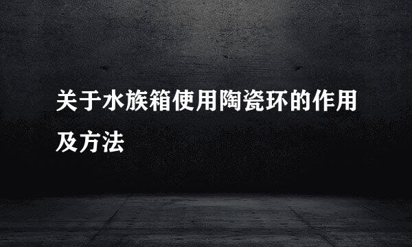 关于水族箱使用陶瓷环的作用及方法